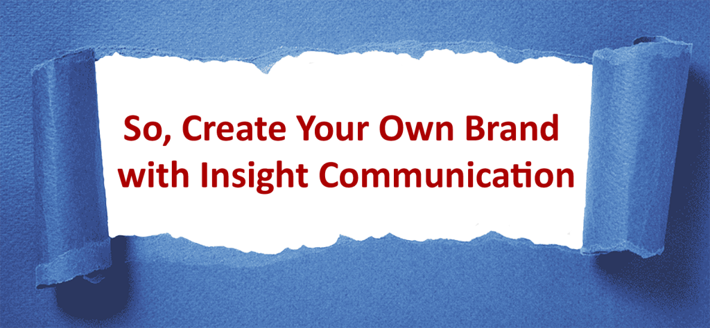 So, Create Your Own Brand with Insight Communication.
